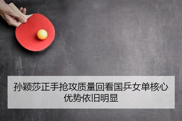 孙颖莎正手抢攻质量回看国乒女单核心优势依旧明显