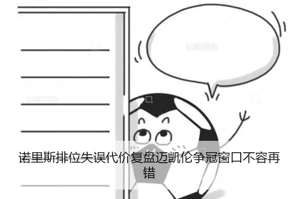 诺里斯排位失误代价复盘迈凯伦争冠窗口不容再错